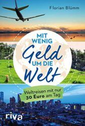 Mit wenig Geld um die Welt Weltreisen mit nur 30 Euro am Tag - Florian Blümm