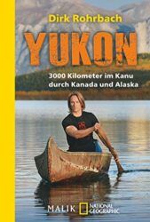 Yukon 3000 Kilometer im Kanu durch Kanada und Alaska - Dirk Rohrbach